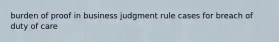 burden of proof in business judgment rule cases for breach of duty of care