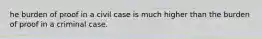 he burden of proof in a civil case is much higher than the burden of proof in a criminal case.