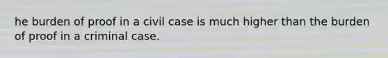 he burden of proof in a civil case is much higher than the burden of proof in a criminal case.