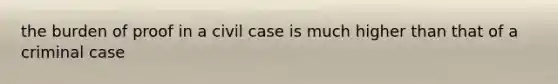 the burden of proof in a civil case is much higher than that of a criminal case