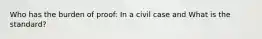 Who has the burden of proof: In a civil case and What is the standard?
