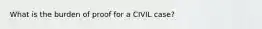 What is the burden of proof for a CIVIL case?