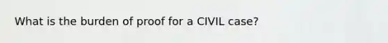 What is the burden of proof for a CIVIL case?