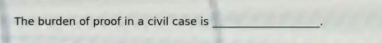 The burden of proof in a civil case is ____________________.