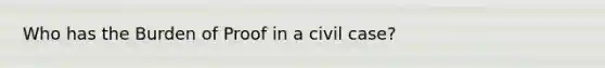 Who has the Burden of Proof in a civil case?