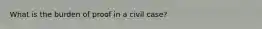 What is the burden of proof in a civil case?