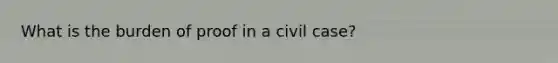 What is the burden of proof in a civil case?