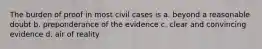 The burden of proof in most civil cases is a. beyond a reasonable doubt b. preponderance of the evidence c. clear and convincing evidence d. air of reality