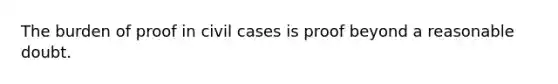 The burden of proof in civil cases is proof beyond a reasonable doubt.