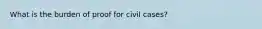 What is the burden of proof for civil cases?