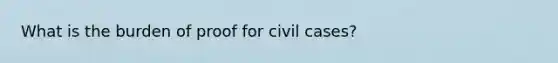 What is the burden of proof for civil cases?