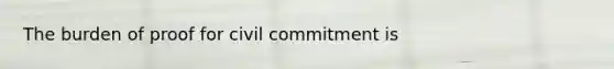 The burden of proof for civil commitment is