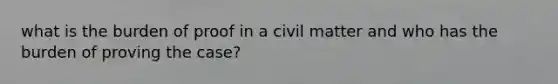 what is the burden of proof in a civil matter and who has the burden of proving the case?