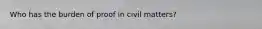 Who has the burden of proof in civil matters?