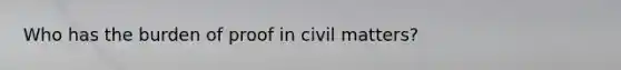 Who has the burden of proof in civil matters?