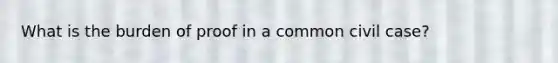 What is the burden of proof in a common civil case?