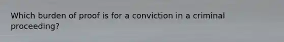 Which burden of proof is for a conviction in a criminal proceeding?