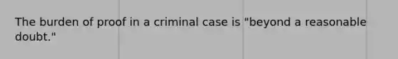 The burden of proof in a criminal case is "beyond a reasonable doubt."