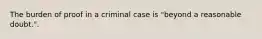 The burden of proof in a criminal case is "beyond a reasonable doubt.".