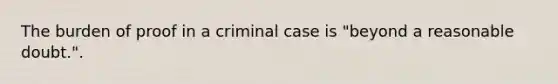 The burden of proof in a criminal case is "beyond a reasonable doubt.".