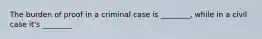 The burden of proof in a criminal case is ________, while in a civil case it's ________