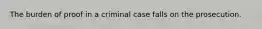 The burden of proof in a criminal case falls on the prosecution.