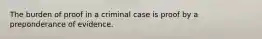 The burden of proof in a criminal case is proof by a preponderance of evidence.