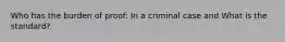 Who has the burden of proof: In a criminal case and What is the standard?