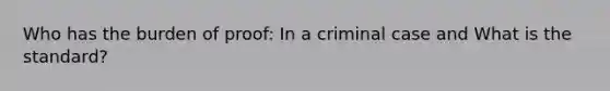 Who has the burden of proof: In a criminal case and What is the standard?