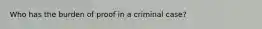 Who has the burden of proof in a criminal case?