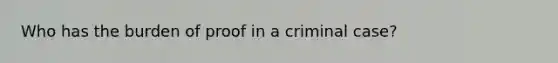 Who has the burden of proof in a criminal case?