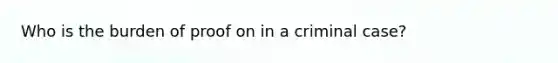 Who is the burden of proof on in a criminal case?