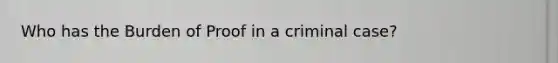 Who has the Burden of Proof in a criminal case?