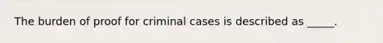 The burden of proof for criminal cases is described as _____.