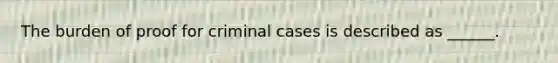 The burden of proof for criminal cases is described as ______.