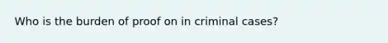 Who is the burden of proof on in criminal cases?