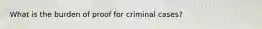 What is the burden of proof for criminal cases?