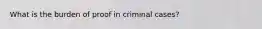 What is the burden of proof in criminal cases?