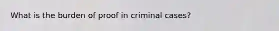 What is the burden of proof in criminal cases?