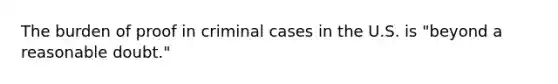 The burden of proof in criminal cases in the U.S. is "beyond a reasonable doubt."