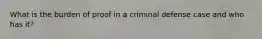 What is the burden of proof in a criminal defense case and who has it?