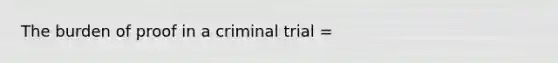 The burden of proof in a criminal trial =