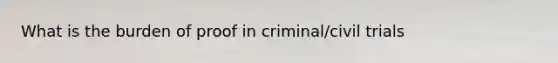 What is the burden of proof in criminal/civil trials