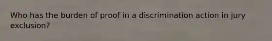 Who has the burden of proof in a discrimination action in jury exclusion?