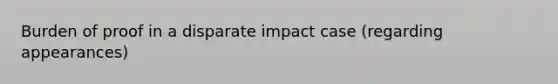 Burden of proof in a disparate impact case (regarding appearances)