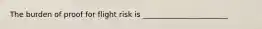 The burden of proof for flight risk is _______________________