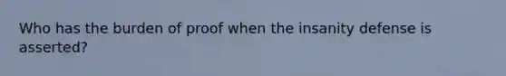 Who has the burden of proof when the insanity defense is asserted?