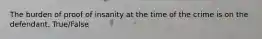 The burden of proof of insanity at the time of the crime is on the defendant. True/False