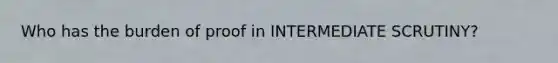 Who has the burden of proof in <a href='https://www.questionai.com/knowledge/kDVcGPP48B-intermediate-scrutiny' class='anchor-knowledge'>intermediate scrutiny</a>?