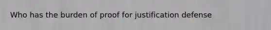 Who has the burden of proof for justification defense